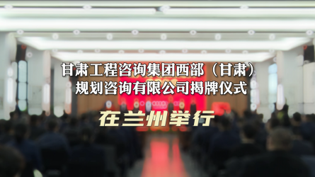 甘肅工程咨詢(xún)集團(tuán)西部（甘肅）規(guī)劃咨詢(xún)有限公司揭牌儀式